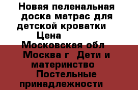 Новая пеленальная доска-матрас для детской кроватки. › Цена ­ 1 000 - Московская обл., Москва г. Дети и материнство » Постельные принадлежности   